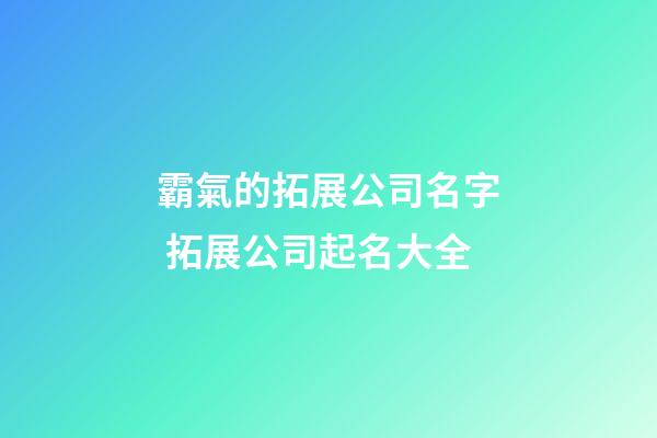 霸氣的拓展公司名字 拓展公司起名大全-第1張-公司起名-玄機派
